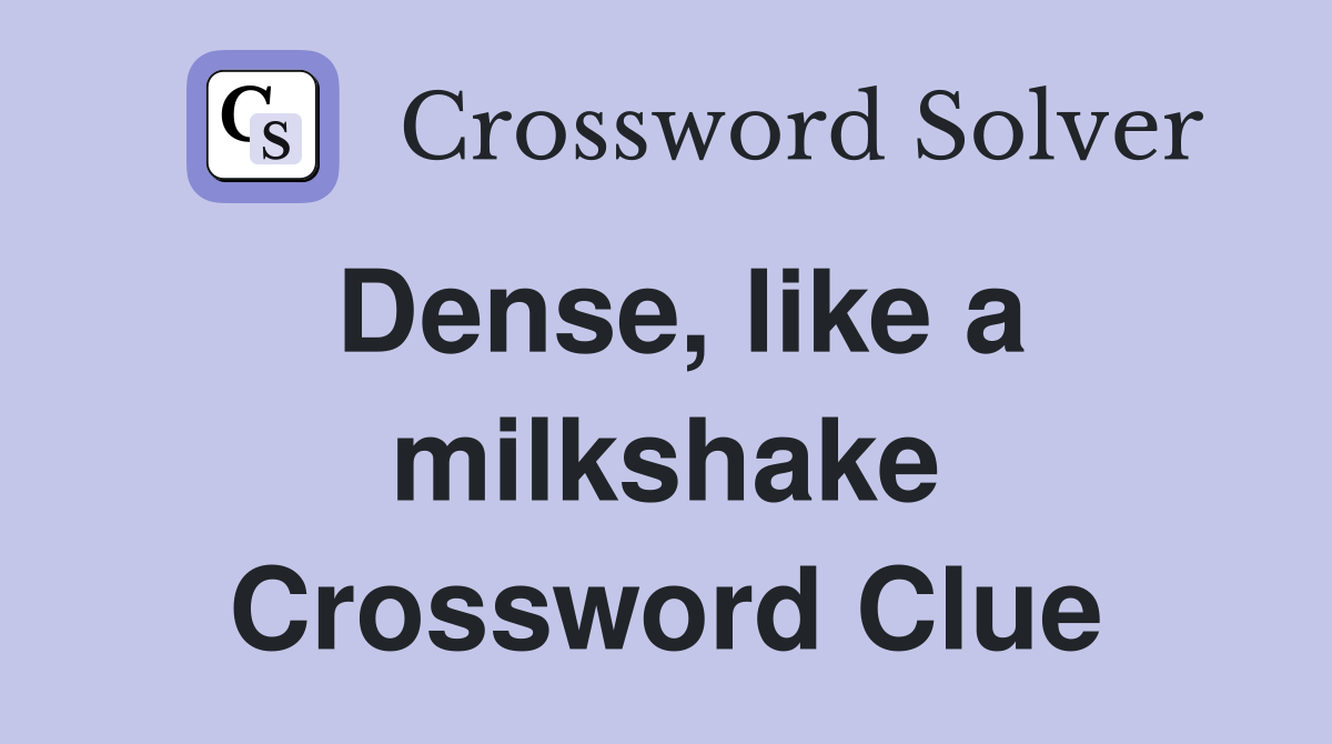 Dense, like a milkshake Crossword Clue