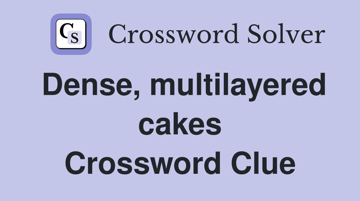 Dense, multilayered cakes Crossword Clue