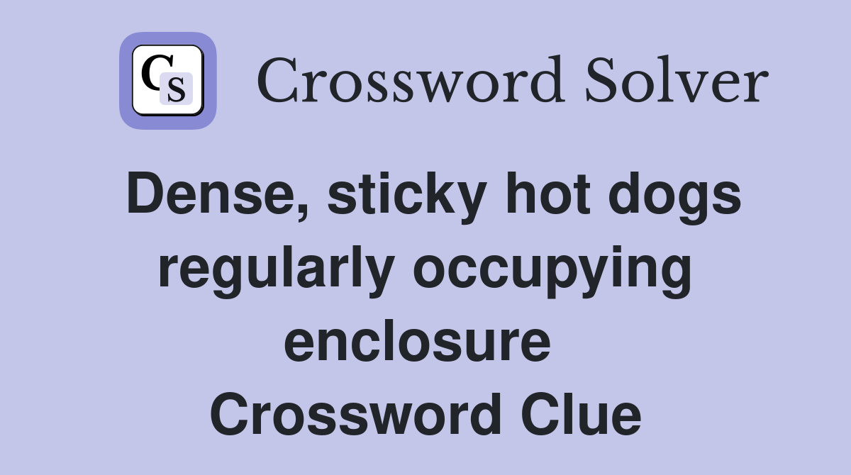 Dense, sticky hot dogs regularly occupying enclosure  Crossword Clue