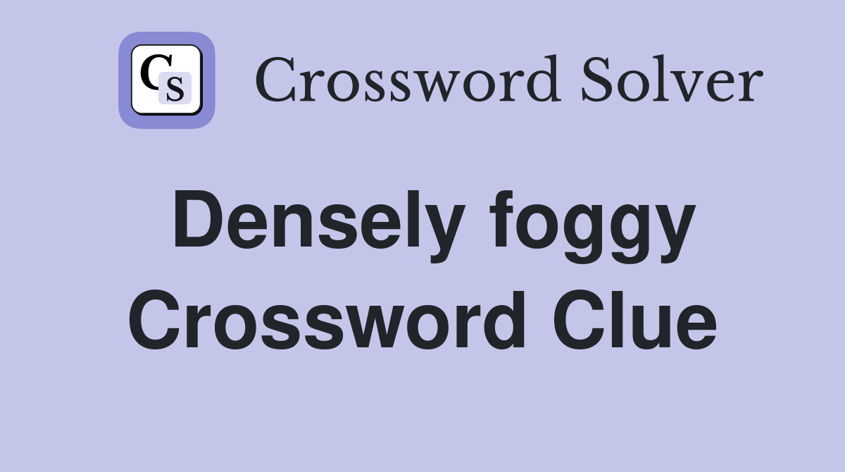 Densely foggy Crossword Clue