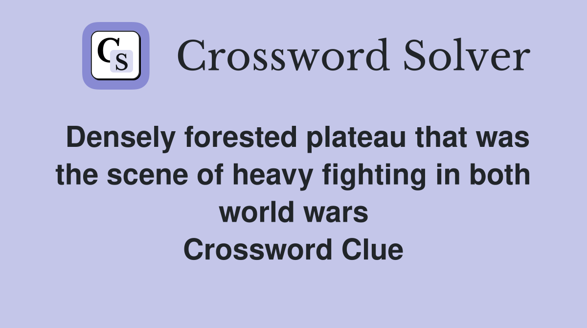 Densely forested plateau that was the scene of heavy fighting in both world wars Crossword Clue
