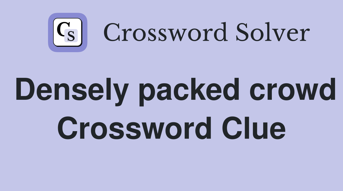 Densely packed crowd Crossword Clue