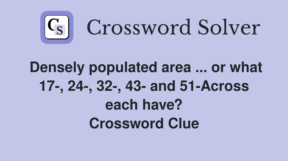 Densely populated area ... or what 17-, 24-, 32-, 43- and 51-Across each have? Crossword Clue