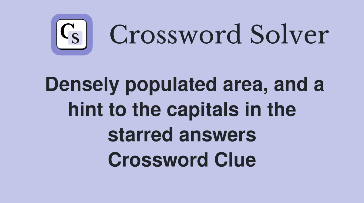 Densely populated area, and a hint to the capitals in the starred answers Crossword Clue