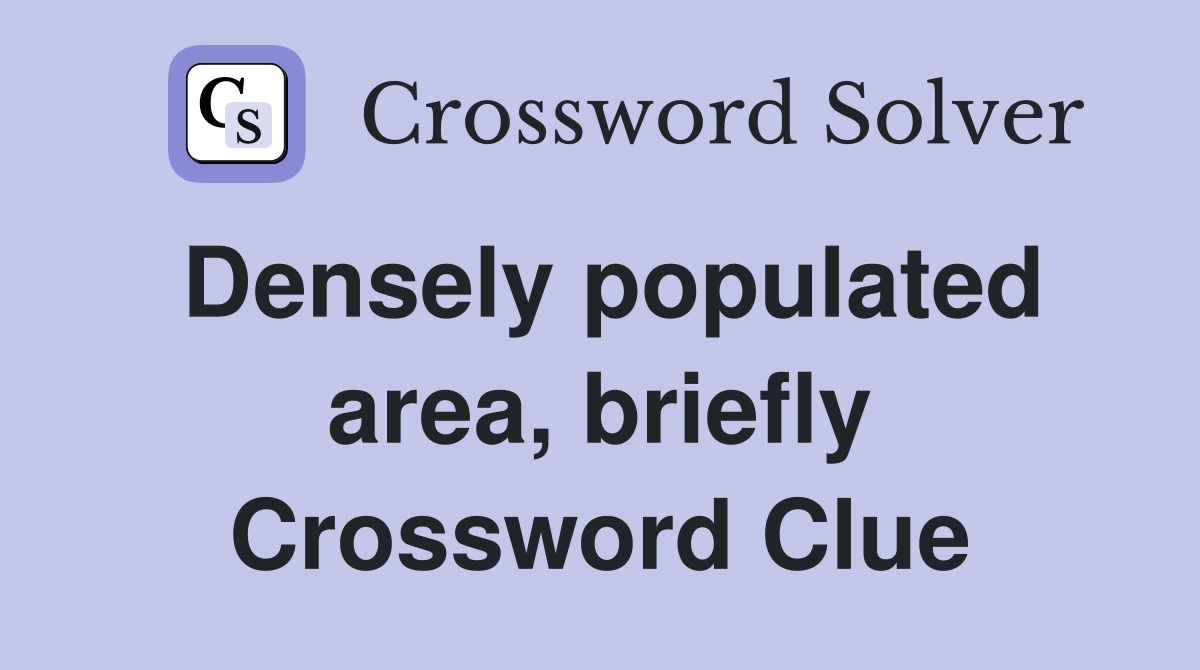 Densely populated area, briefly Crossword Clue