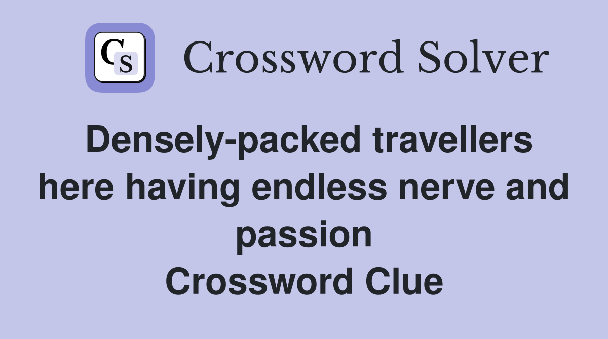 Densely-packed travellers here having endless nerve and passion Crossword Clue