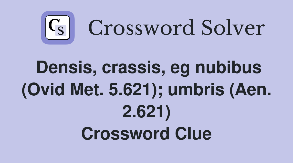 Densis, crassis, eg nubibus (Ovid Met. 5.621); umbris (Aen. 2.621) Crossword Clue
