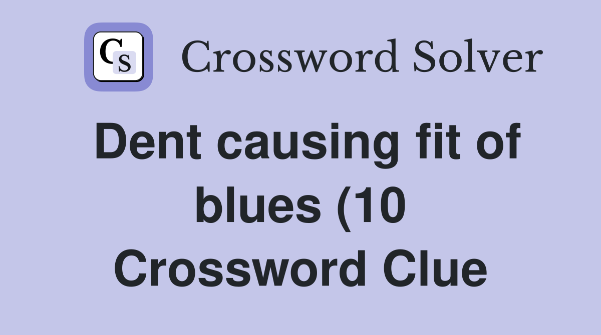 Dent causing fit of blues (10) Crossword Clue Answers Crossword Solver Dent causing fit of blues (10) Crossword Clue Answers Crossword Solver
