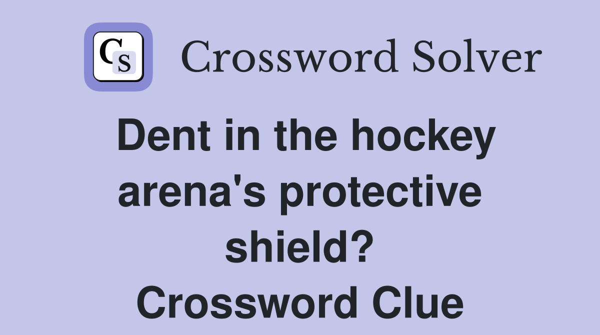 Dent in the hockey arena's protective shield? Crossword Clue