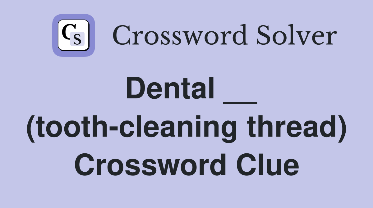 Dental __ (tooth-cleaning thread) Crossword Clue