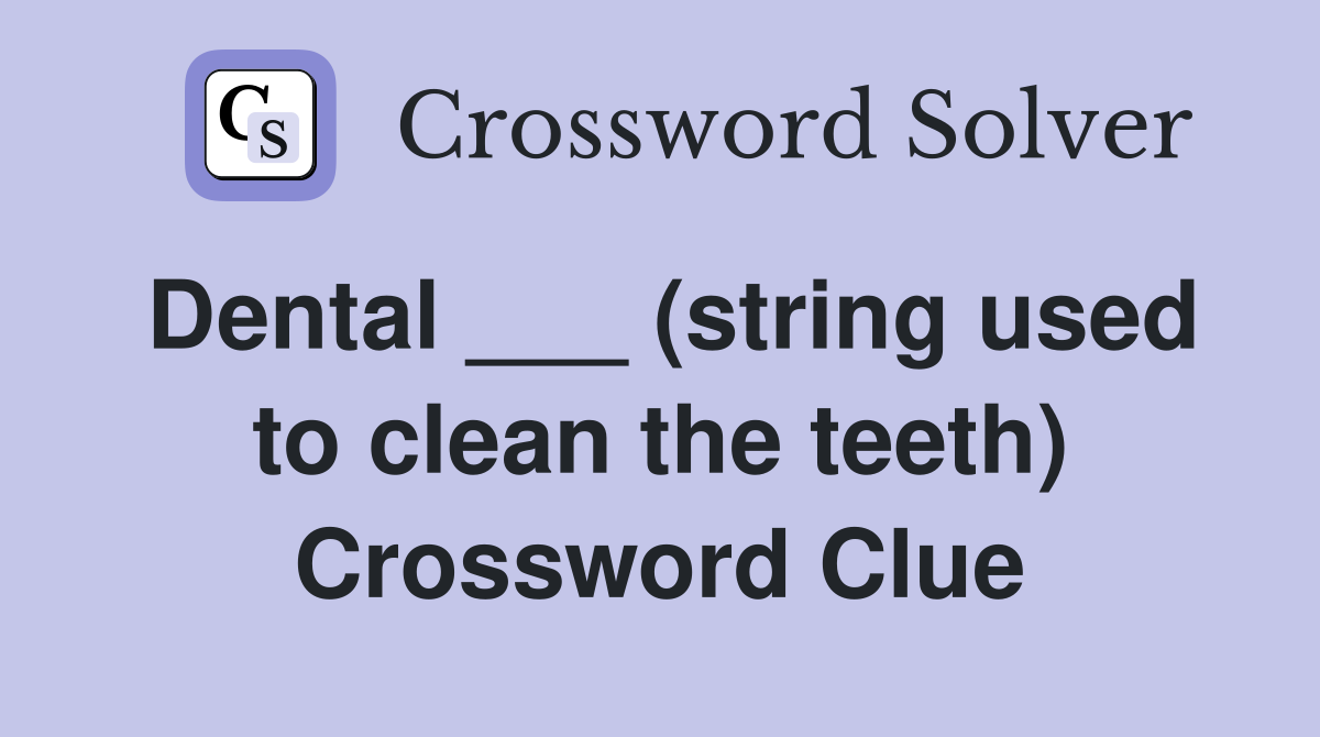 Dental ___ (string used to clean the teeth) Crossword Clue