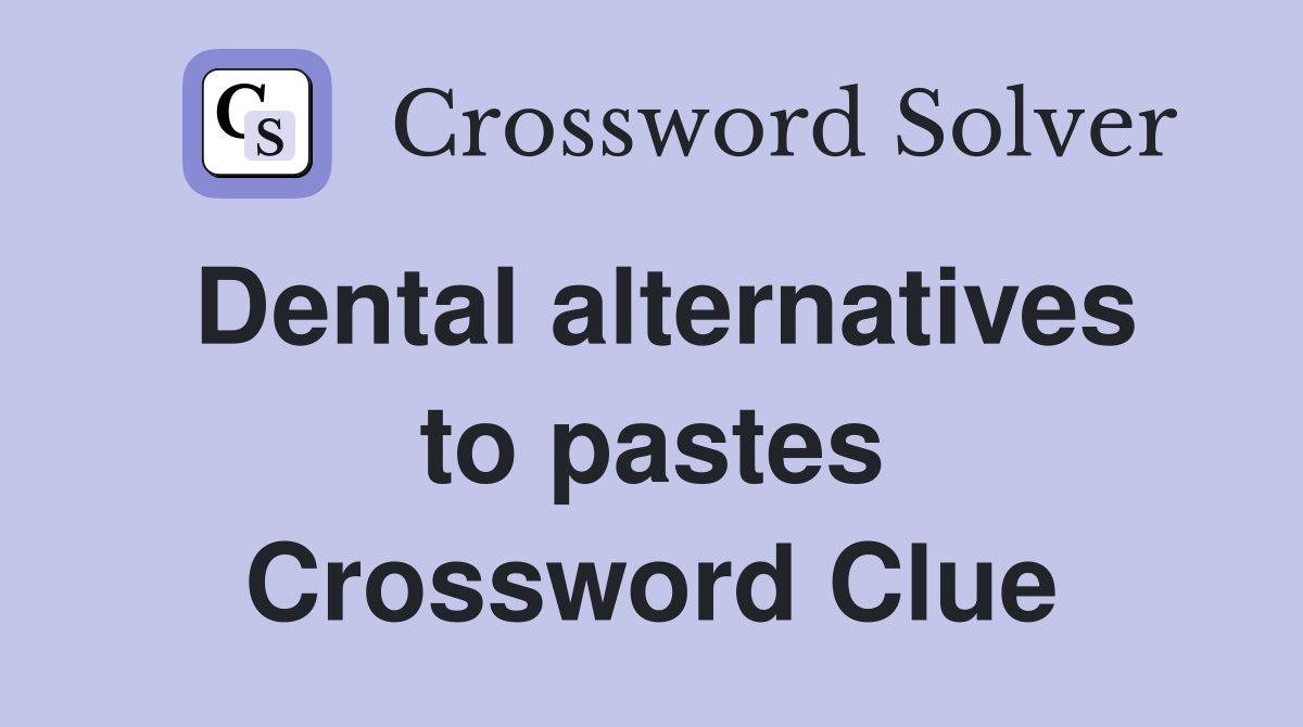 Dental alternatives to pastes Crossword Clue