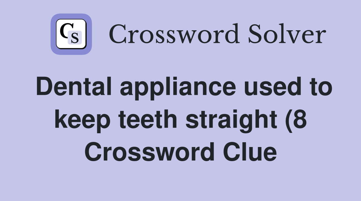 Dental appliance used to keep teeth straight (8) Crossword Clue Dental appliance used to keep teeth straight (8) Crossword Clue