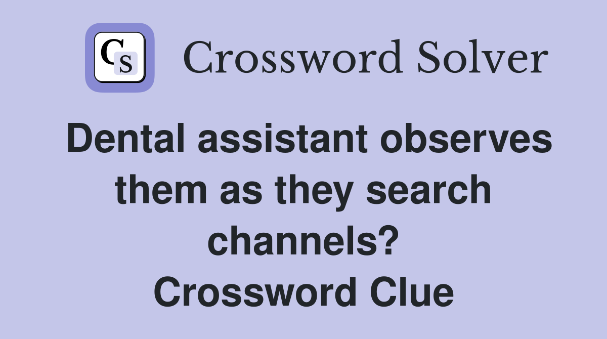 Dental assistant observes them as they search channels? Crossword Clue