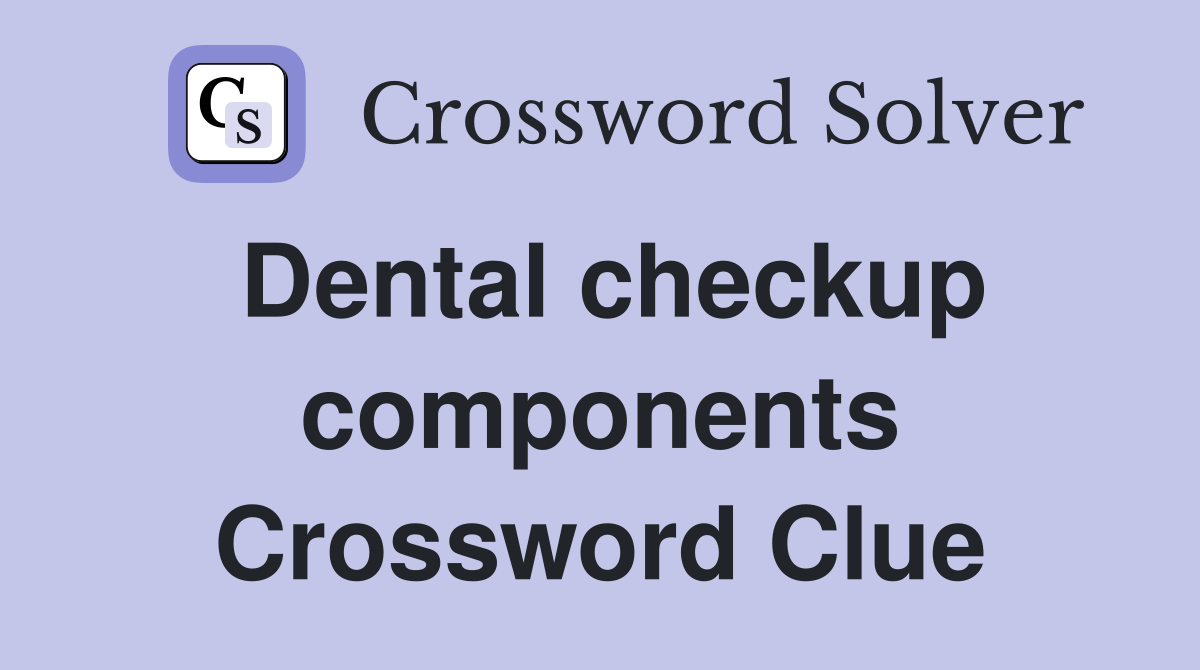 Dental checkup components Crossword Clue