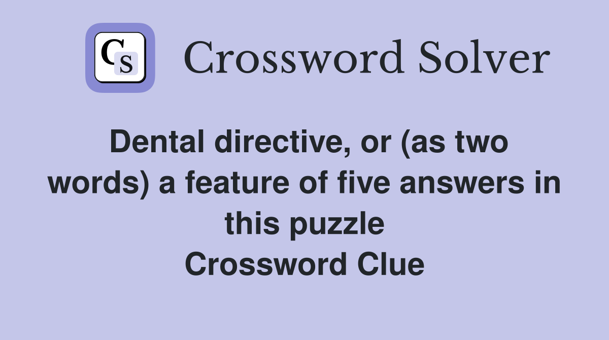 Dental directive, or (as two words) a feature of five answers in this puzzle Crossword Clue