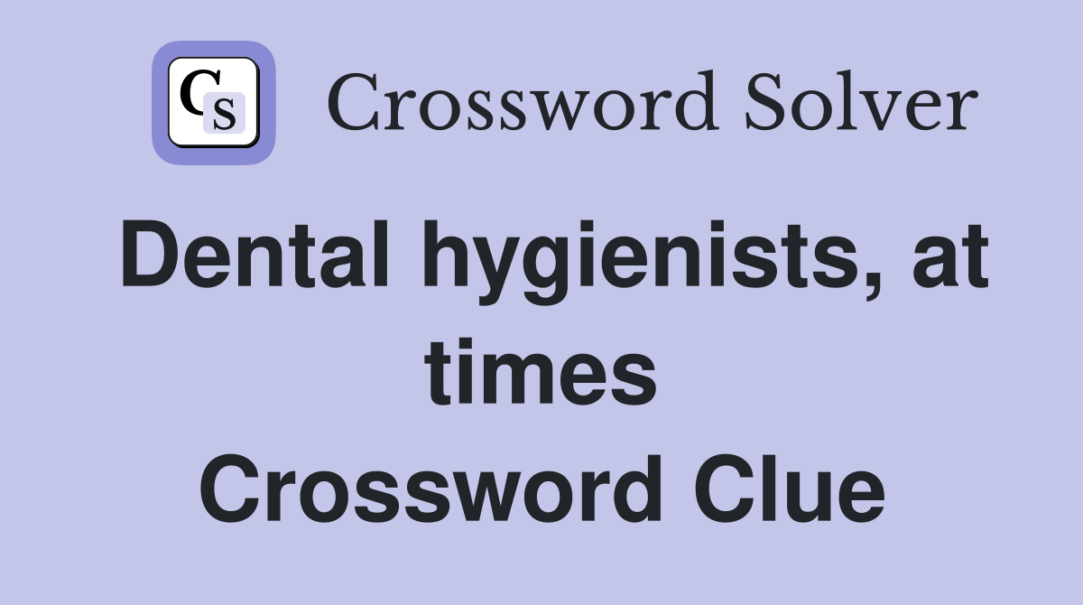 Dental hygienists, at times Crossword Clue