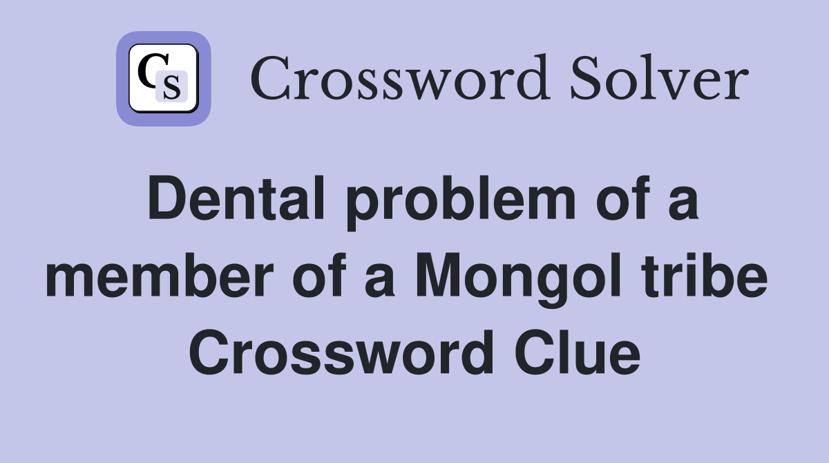 Dental problem of a member of a Mongol tribe  Crossword Clue