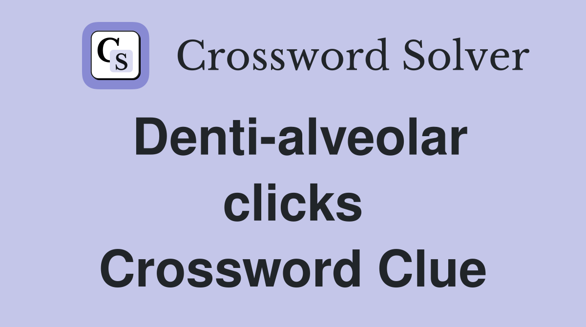 Denti-alveolar clicks Crossword Clue
