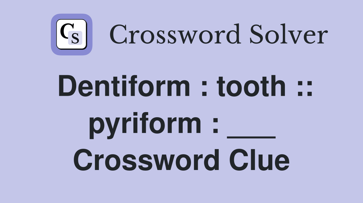 Dentiform : tooth :: pyriform : ___ Crossword Clue