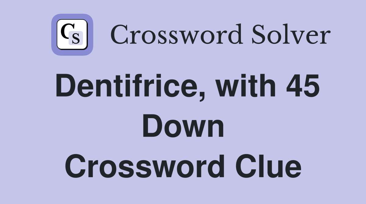 Dentifrice, with 45 Down Crossword Clue