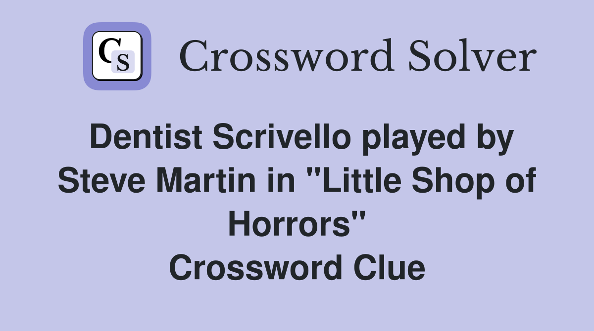 Dentist Scrivello played by Steve Martin in "Little Shop of Horrors" Crossword Clue