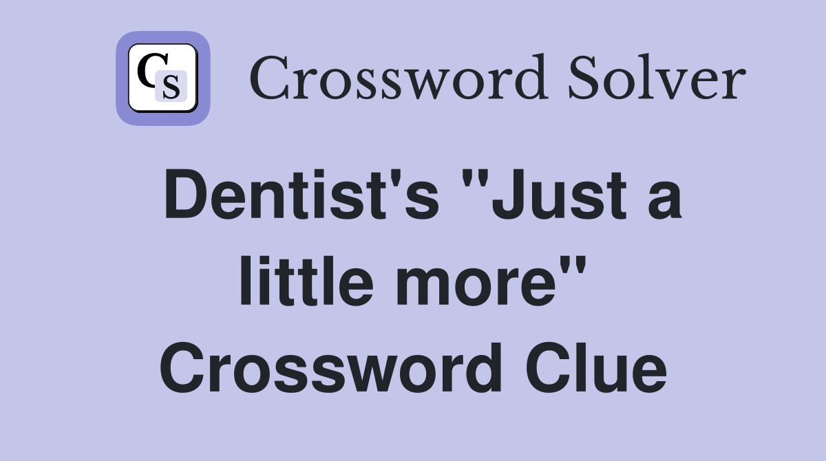 Dentist's "Just a little more" Crossword Clue