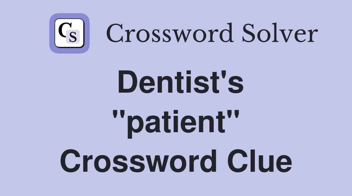 Dentist's ''patient'' Crossword Clue