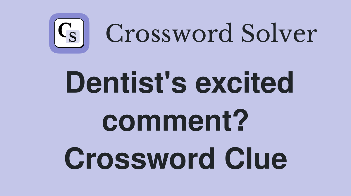 Dentist's excited comment? Crossword Clue