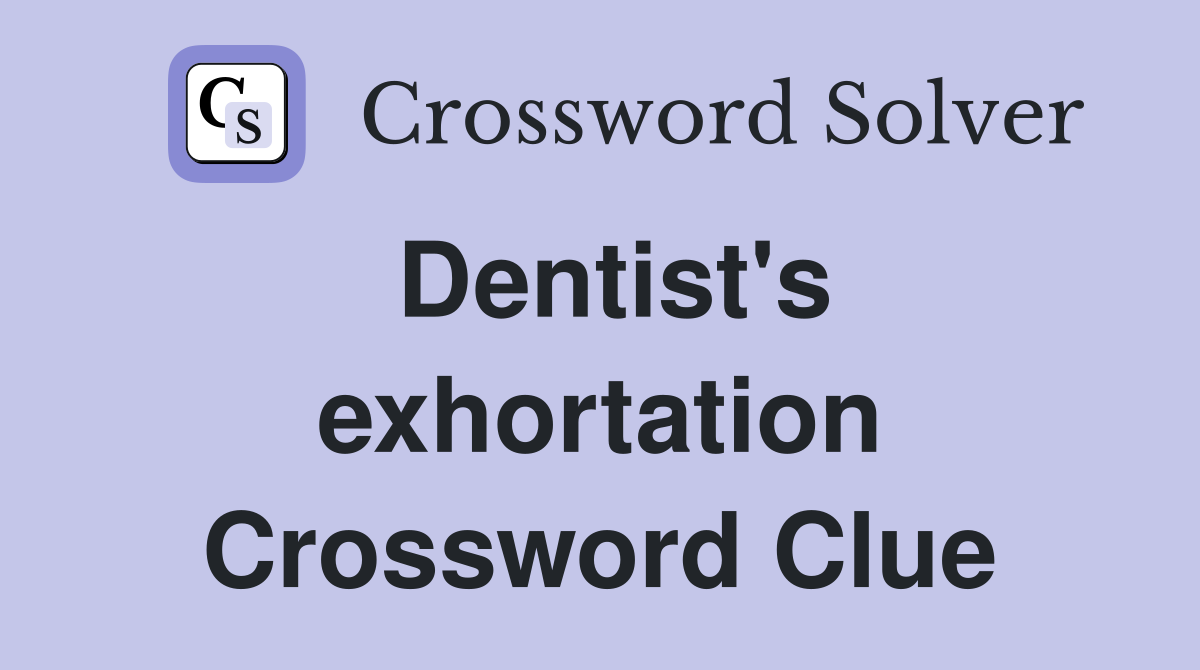 Dentist's exhortation Crossword Clue