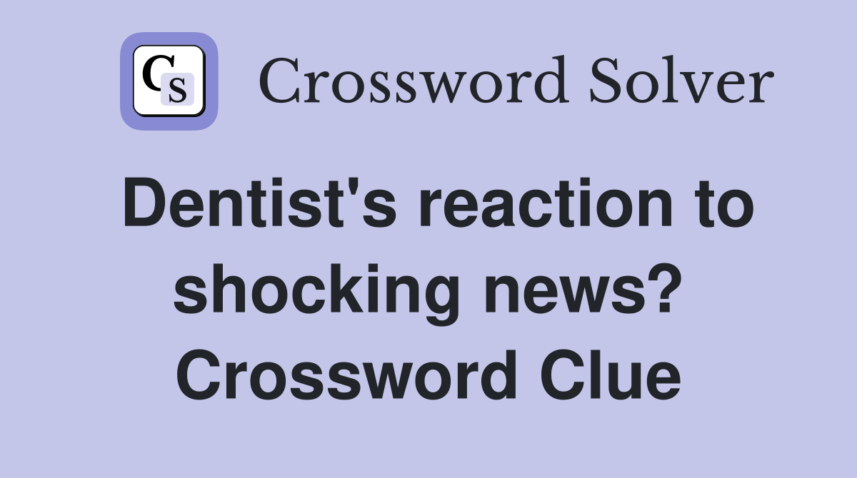 Dentist's reaction to shocking news? Crossword Clue