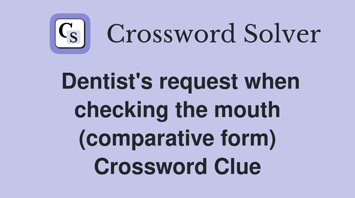 Dentist's request when checking the mouth (comparative form) Crossword Clue