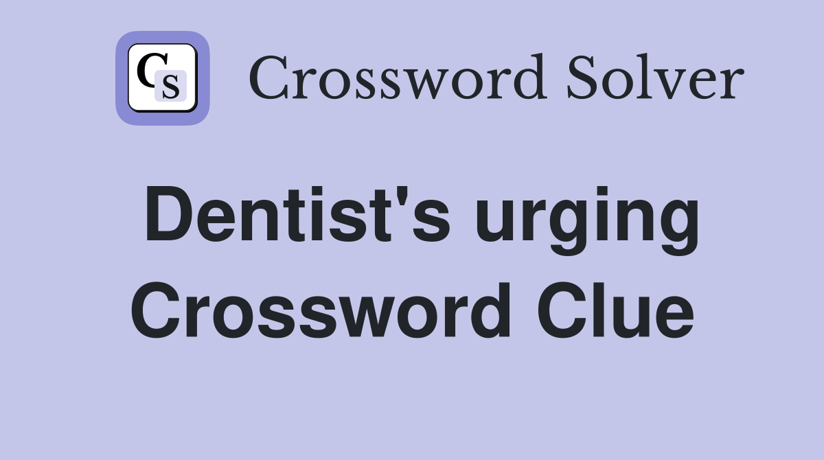 Dentist's urging Crossword Clue