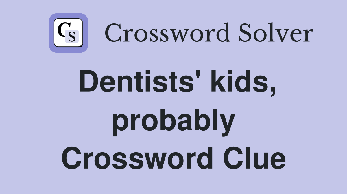 Dentists' kids, probably Crossword Clue