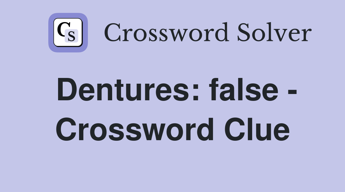 Dentures: false - Crossword Clue