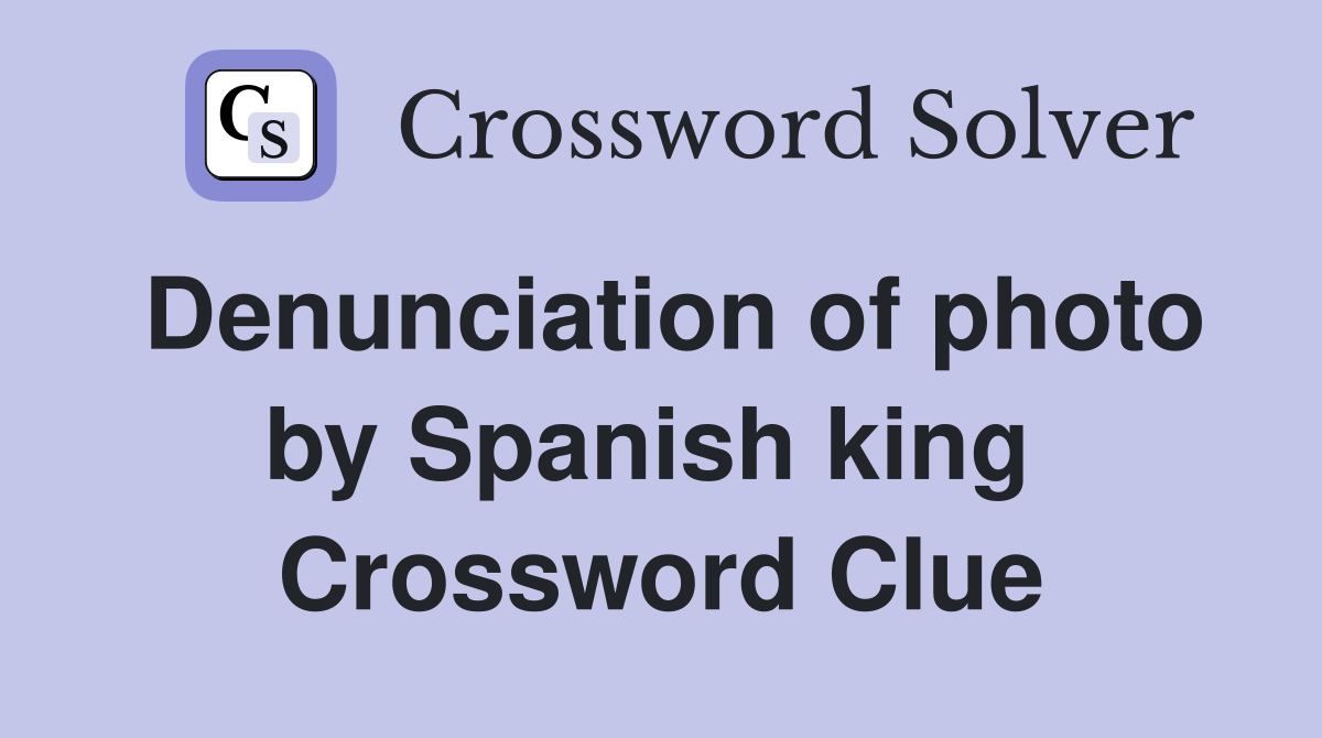 Denunciation of photo by Spanish king  Crossword Clue