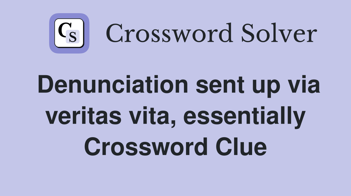 Denunciation sent up via veritas vita, essentially Crossword Clue