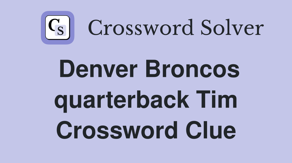 Denver Broncos quarterback Tim Crossword Clue
