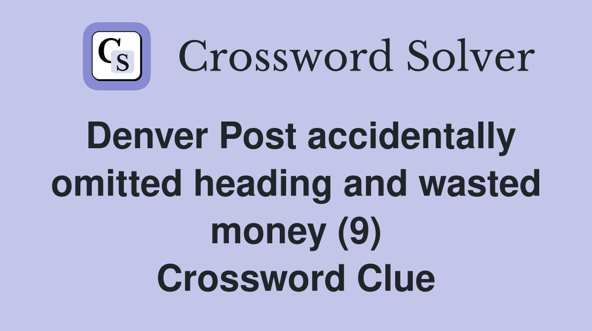 Denver Post accidentally omitted heading and wasted money (9) Crossword Clue
