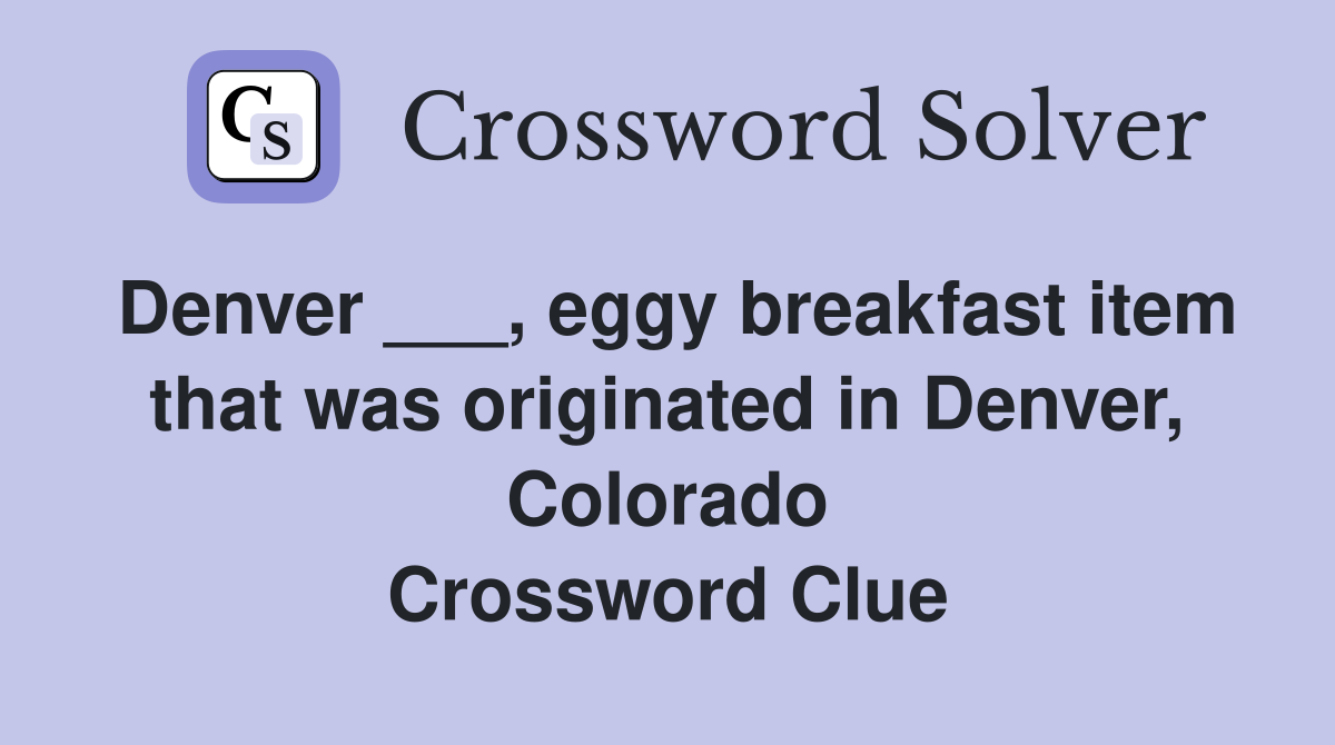 Denver ___, eggy breakfast item that was originated in Denver, Colorado Crossword Clue