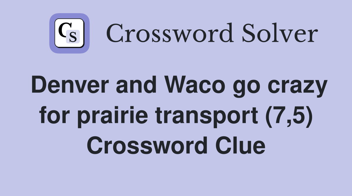 Denver and Waco go crazy for prairie transport (7,5) Crossword Clue