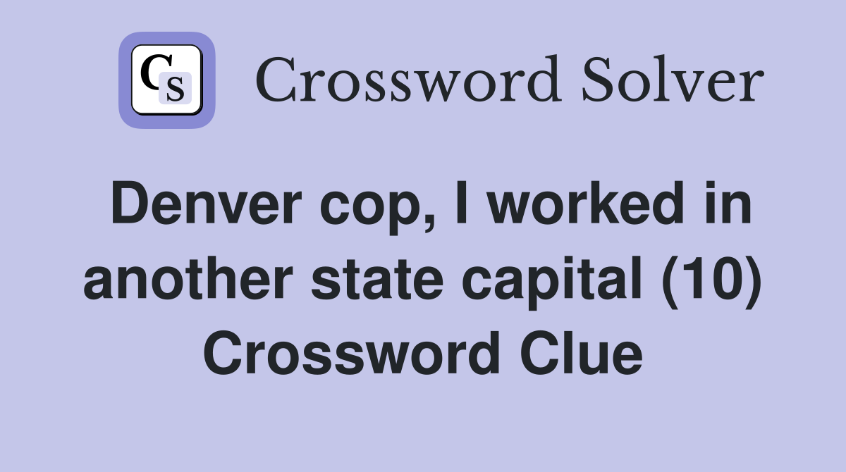 Denver cop, I worked in another state capital (10) Crossword Clue