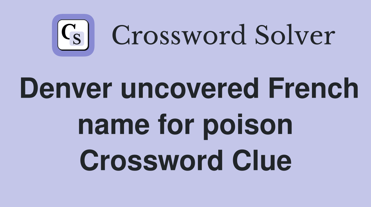 Denver uncovered French name for poison Crossword Clue