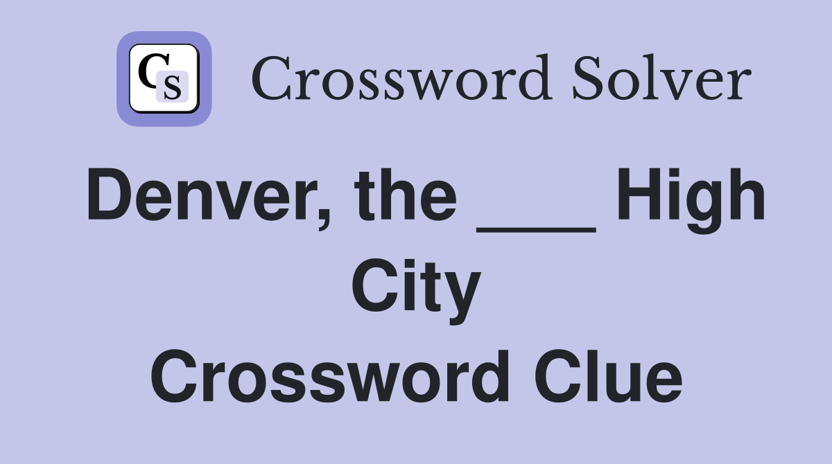 Denver, the ___ High City Crossword Clue