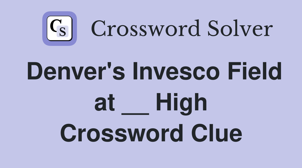 Denver's Invesco Field at __ High Crossword Clue