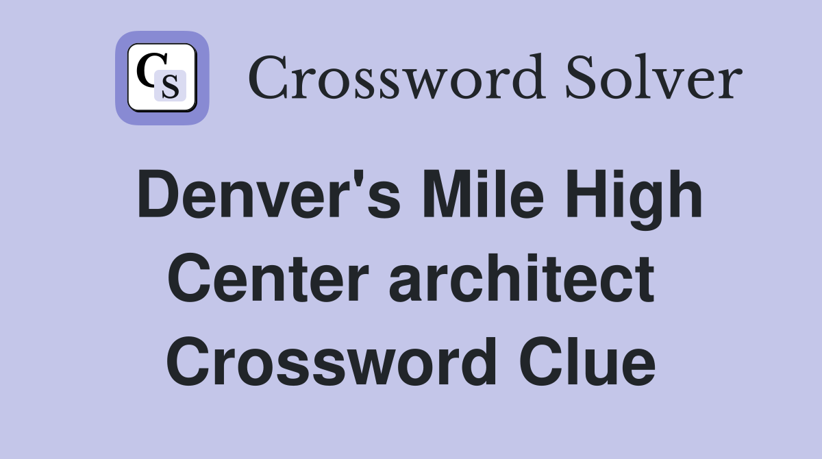 Denver's Mile High Center architect Crossword Clue