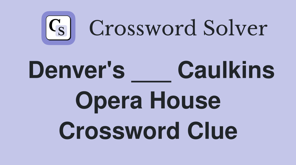 Denver's ___ Caulkins Opera House Crossword Clue