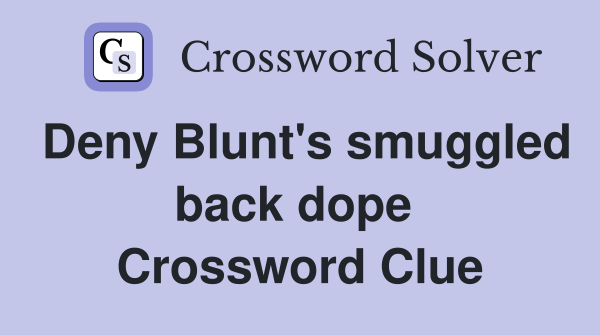 Deny Blunt's smuggled back dope  Crossword Clue