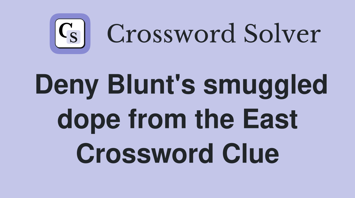 Deny Blunt's smuggled dope from the East Crossword Clue