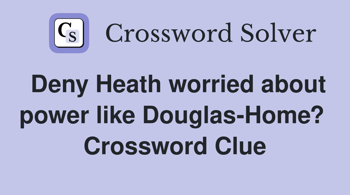 Deny Heath worried about power like Douglas-Home?  Crossword Clue